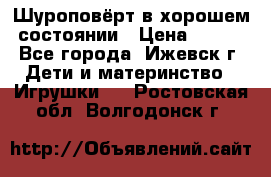 Шуроповёрт в хорошем состоянии › Цена ­ 300 - Все города, Ижевск г. Дети и материнство » Игрушки   . Ростовская обл.,Волгодонск г.